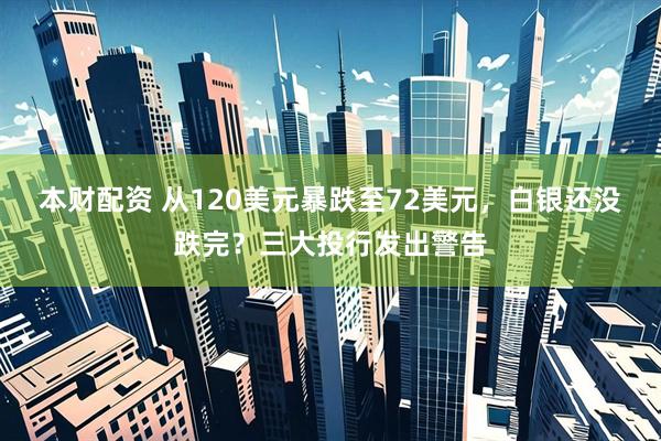 本财配资 从120美元暴跌至72美元，白银还没跌完？三大投行发出警告