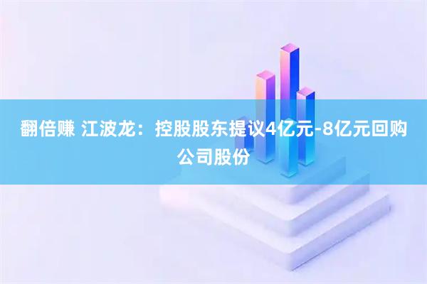 翻倍赚 江波龙：控股股东提议4亿元-8亿元回购公司股份