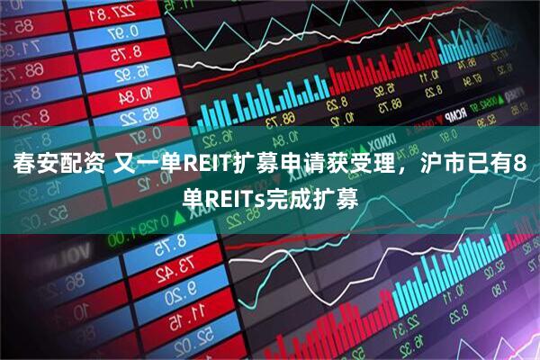 春安配资 又一单REIT扩募申请获受理，沪市已有8单REITs完成扩募
